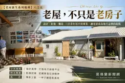 【老屋新生系列報導】六之五：老屋，不只是老房子