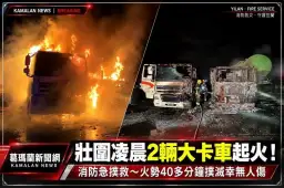 壯圍凌晨2輛大卡車起火！消防急撲救～無人受傷、起火原因待查【影音新聞】