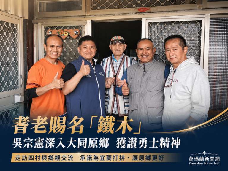 吳宗憲走訪大同四村～原鄉耆老賜名「鐵木」盼為宜蘭打拚| 葛瑪蘭新聞網