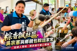粽香飄社區！吳宗憲陪鄉親包粽同樂～感受最濃厚在地溫情