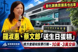 選前查賄動起來！彰化議長遭聲押～五結鄉長候選人羅淑惠涉「生日蛋糕」10萬交保